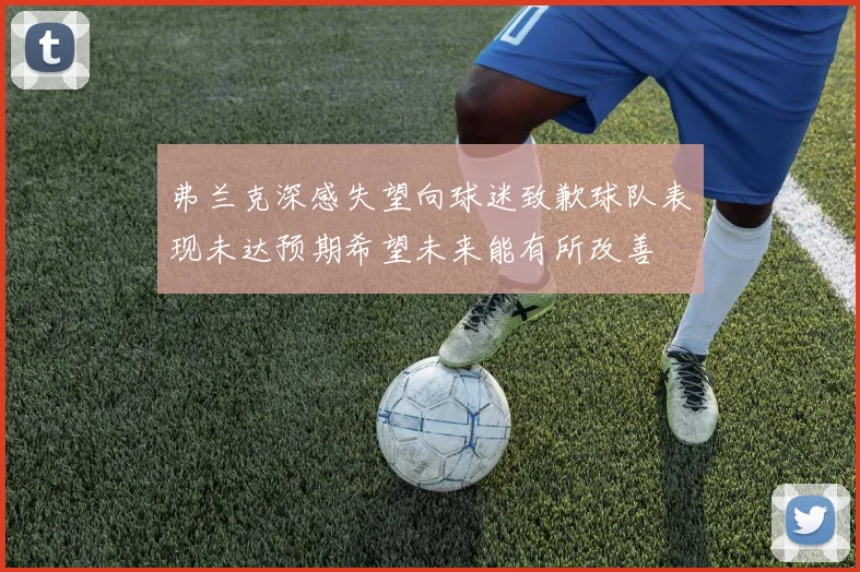 弗兰克深感失望向球迷致歉球队表现未达预期希望未来能有所改善