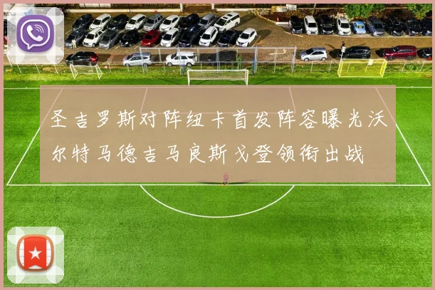 圣吉罗斯对阵纽卡首发阵容曝光沃尔特马德吉马良斯戈登领衔出战