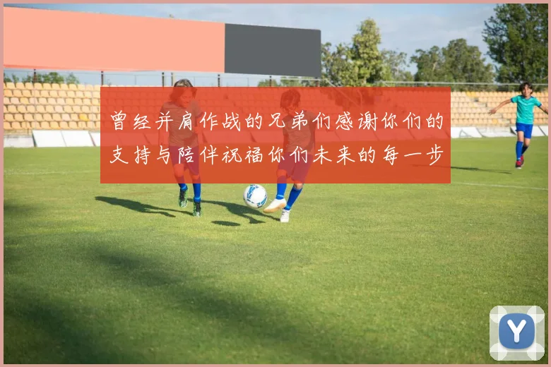 曾经并肩作战的兄弟们感谢你们的支持与陪伴祝福你们未来的每一步
