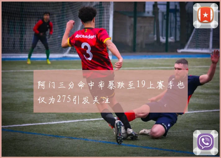 阿门三分命中率暴跌至19上赛季也仅为275引发关注