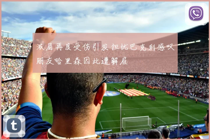 浓眉再度受伤引发担忧巴克利感叹朋友哈里森因此遭解雇