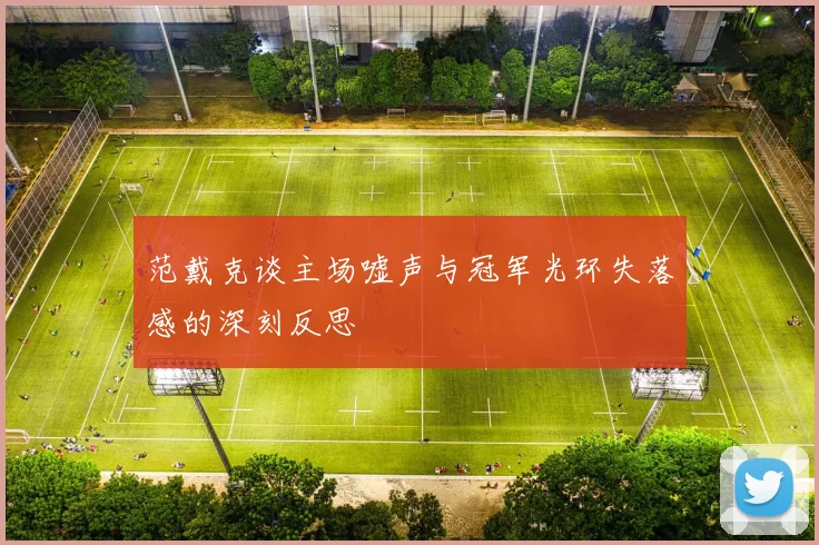 范戴克谈主场嘘声与冠军光环失落感的深刻反思