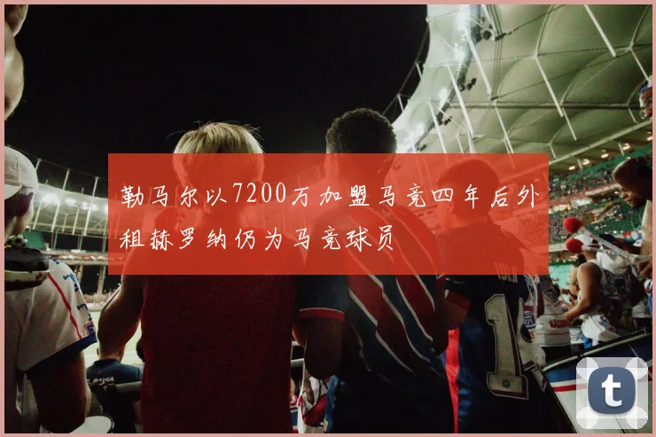 勒马尔以7200万加盟马竞四年后外租赫罗纳仍为马竞球员